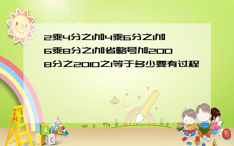 2乘4分之1加4乘6分之1加6乘8分之1加省略号加2008分之2010之1等于多少要有过程