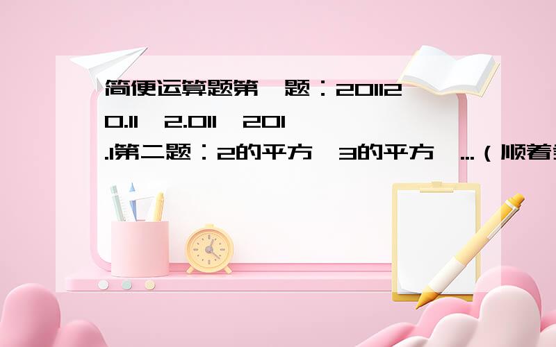 简便运算题第一题：201120.11÷2.011×201.1第二题：2的平方×3的平方×...（顺着乘下去,乘到9的平方