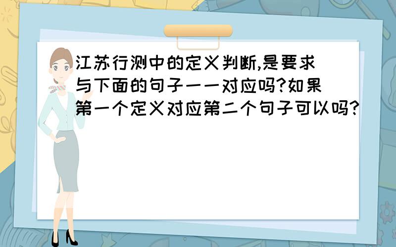 江苏行测中的定义判断,是要求与下面的句子一一对应吗?如果第一个定义对应第二个句子可以吗?