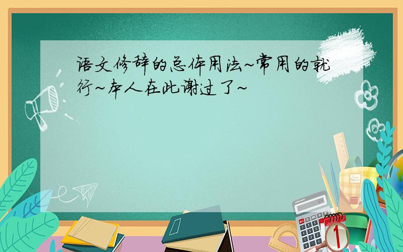 语文修辞的总体用法~常用的就行~本人在此谢过了~