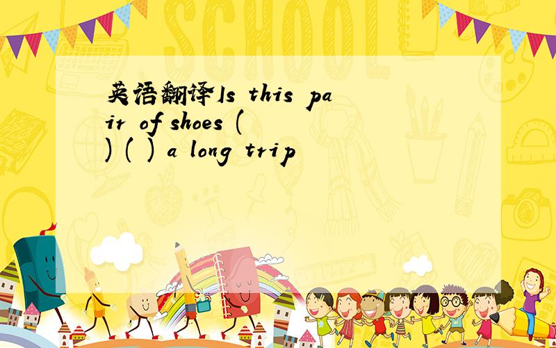 英语翻译Is this pair of shoes ( ) ( ) a long trip