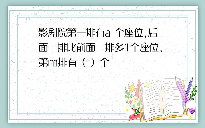 影剧院第一排有a 个座位,后面一排比前面一排多1个座位,第m排有（ ）个