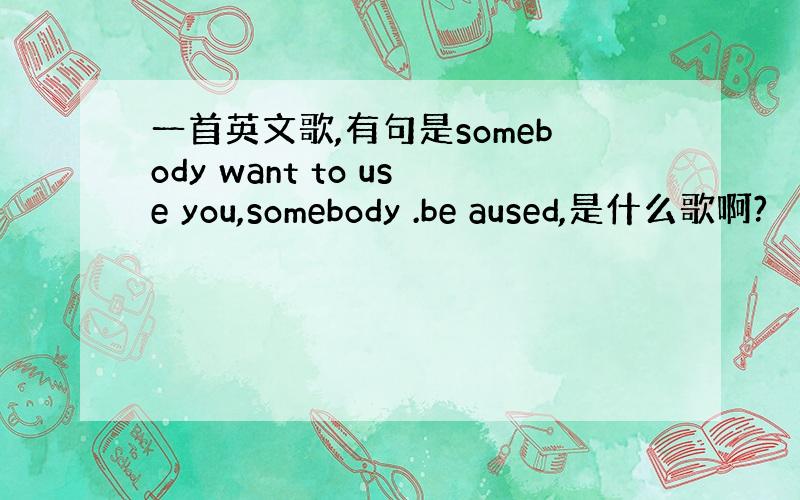 一首英文歌,有句是somebody want to use you,somebody .be aused,是什么歌啊?