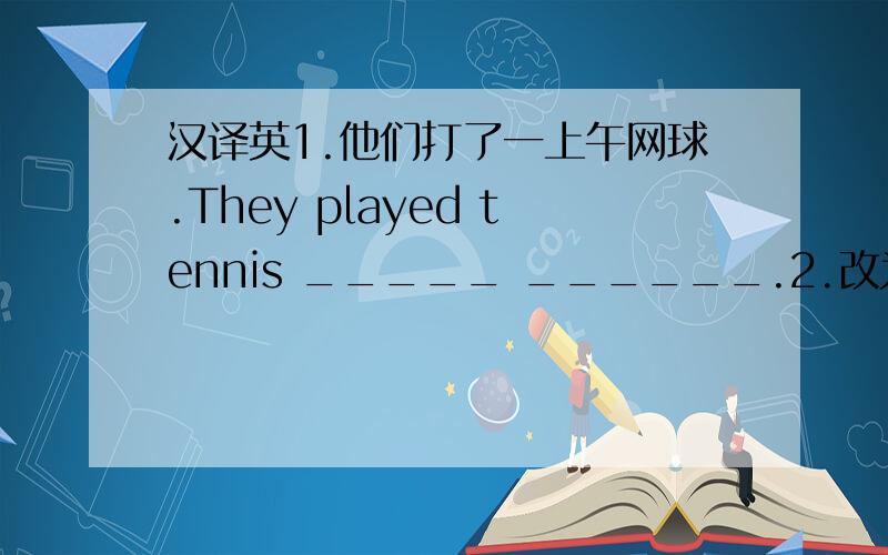 汉译英1.他们打了一上午网球.They played tennis _____ ______.2.改为同义句.How w