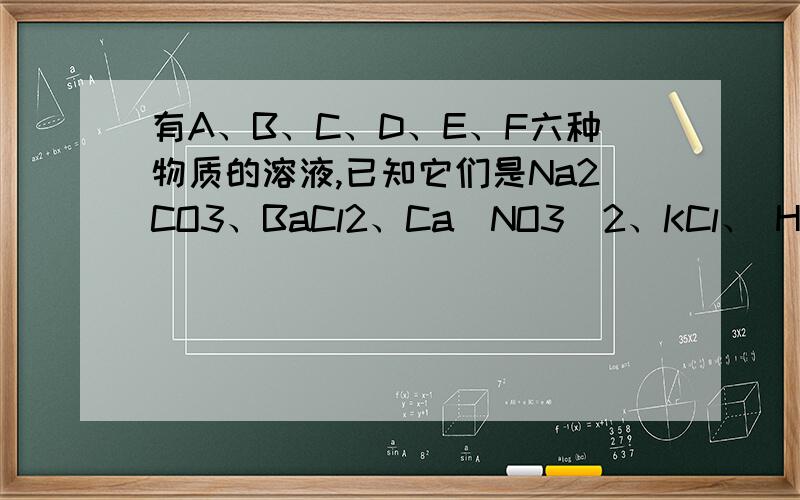 有A、B、C、D、E、F六种物质的溶液,已知它们是Na2CO3、BaCl2、Ca(NO3)2、KCl、 H2SO4、Ag