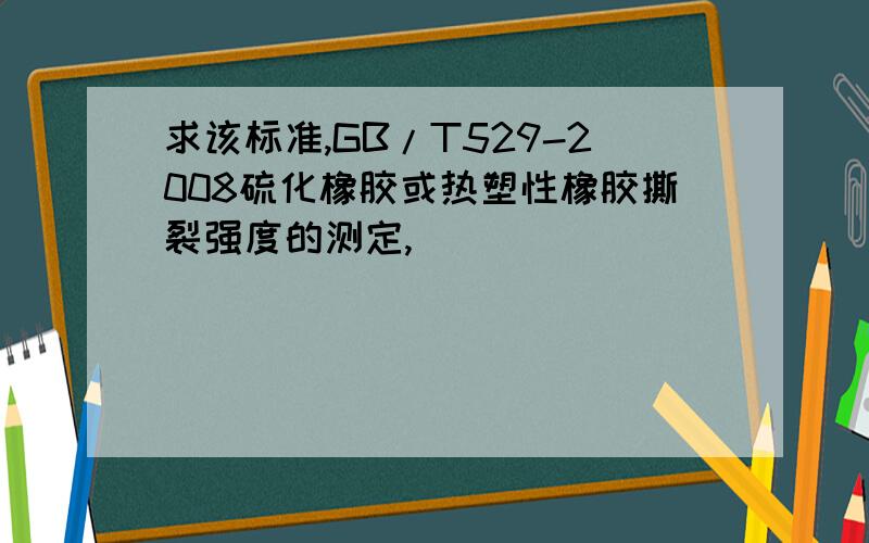 求该标准,GB/T529-2008硫化橡胶或热塑性橡胶撕裂强度的测定,