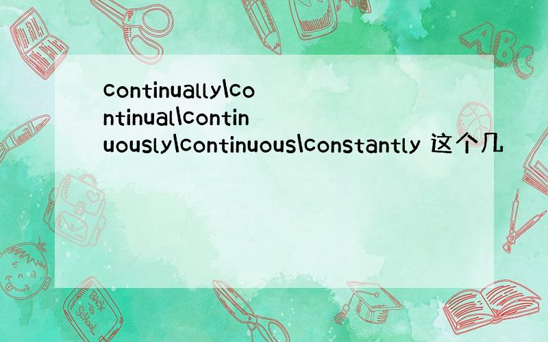 continually\continual\continuously\continuous\constantly 这个几