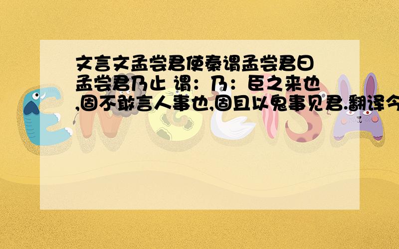 文言文孟尝君使秦谓孟尝君曰 孟尝君乃止 谓：乃：臣之来也,固不敢言人事也,固且以鬼事见君.翻译今秦四塞之国,譬若虎口,而