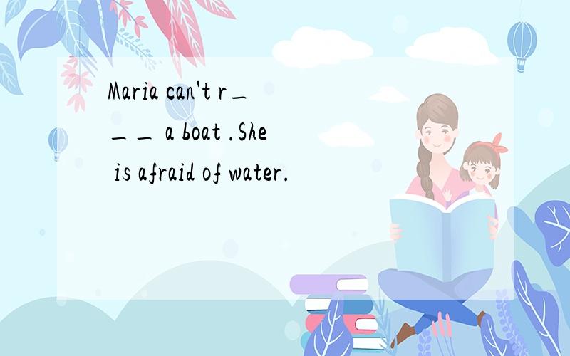 Maria can't r___ a boat .She is afraid of water.