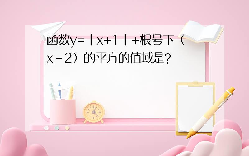 函数y=|x+1|+根号下（x-2）的平方的值域是?