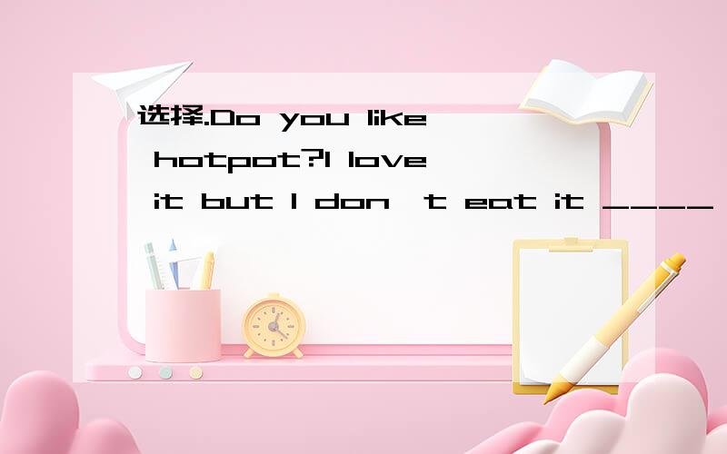 选择.Do you like hotpot?I love it but I don't eat it ____ .A.a