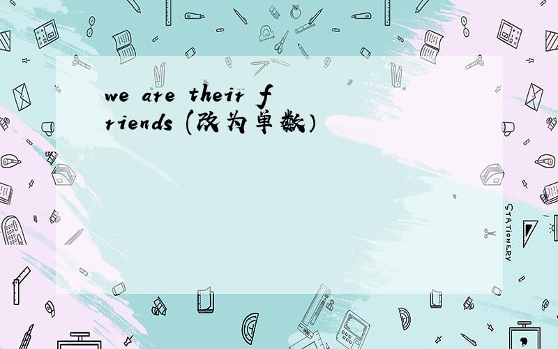 we are their friends (改为单数）