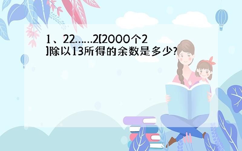 1、22……2[2000个2]除以13所得的余数是多少?