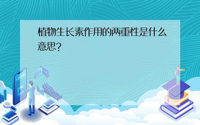 植物生长素作用的两重性是什么意思?