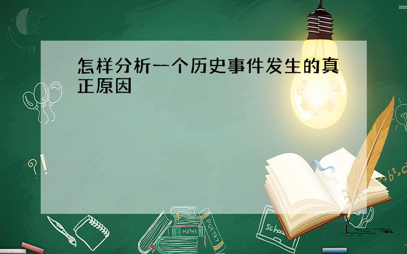 怎样分析一个历史事件发生的真正原因