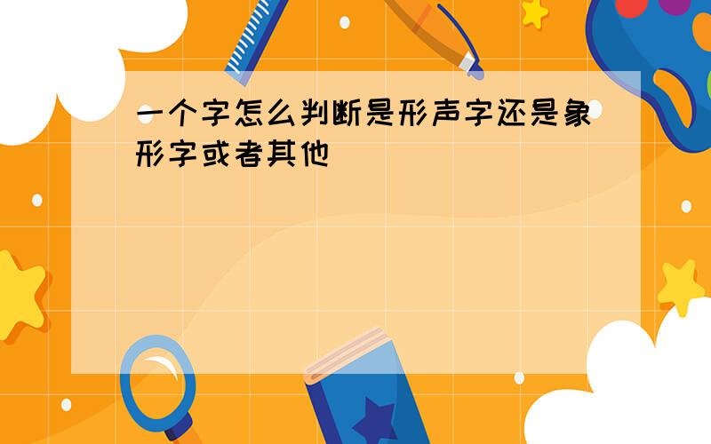 一个字怎么判断是形声字还是象形字或者其他