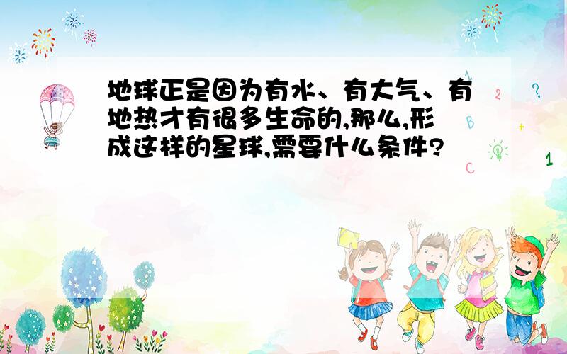 地球正是因为有水、有大气、有地热才有很多生命的,那么,形成这样的星球,需要什么条件?