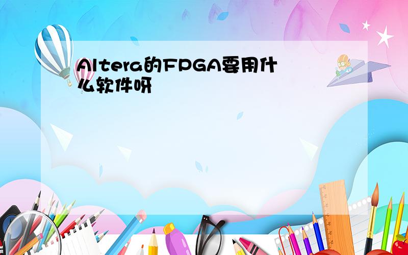 Altera的FPGA要用什么软件呀