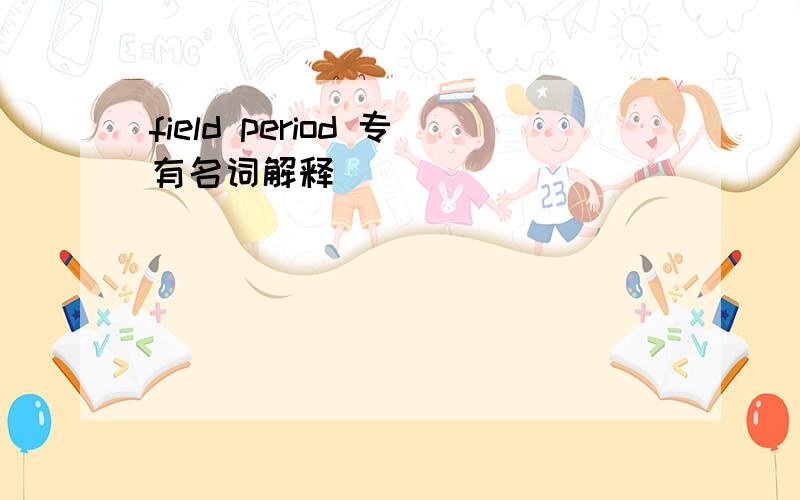 field period 专有名词解释