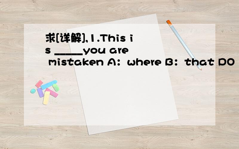 求[详解],1.This is _____you are mistaken A：where B：that DO