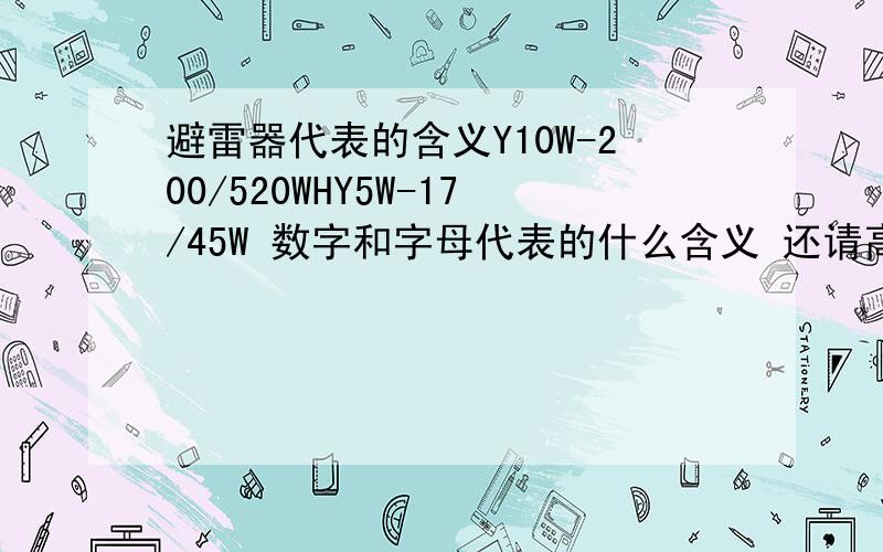 避雷器代表的含义Y10W-200/520WHY5W-17/45W 数字和字母代表的什么含义 还请高人指点