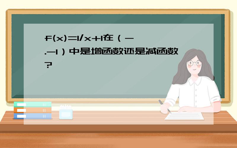 f(x)=1/x+1在（-∞.-1）中是增函数还是减函数?