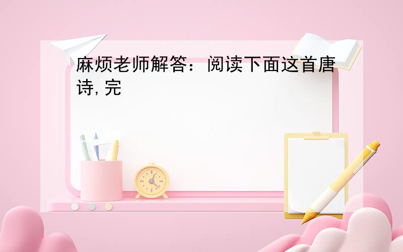 麻烦老师解答：阅读下面这首唐诗,完