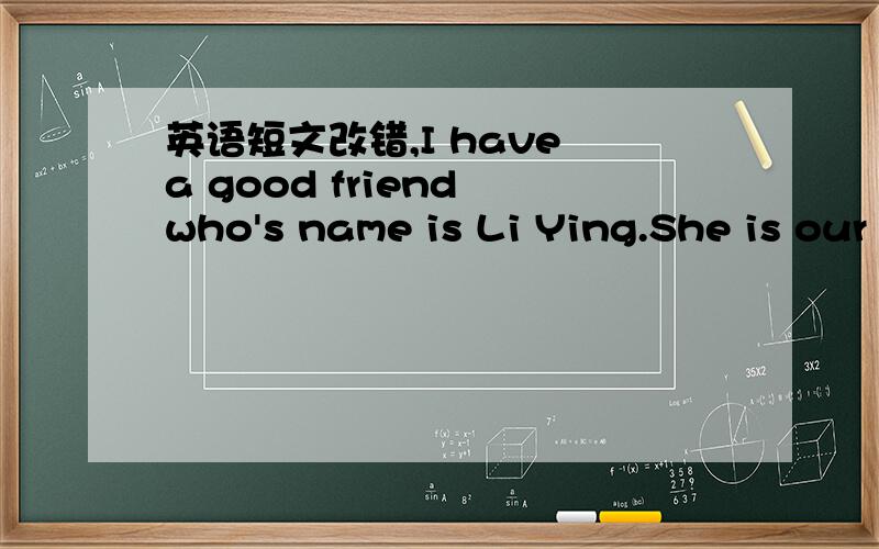 英语短文改错,I have a good friend who's name is Li Ying.She is our