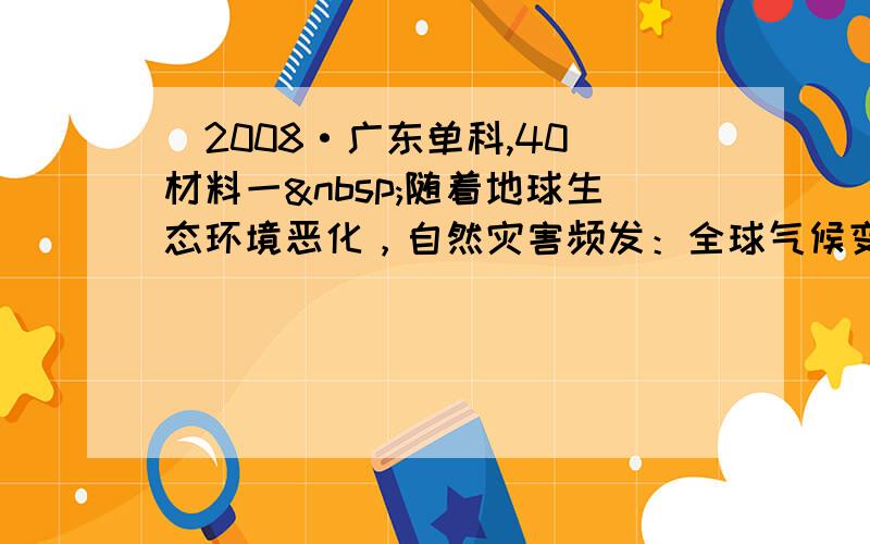 （2008·广东单科,40）材料一 随着地球生态环境恶化，自然灾害频发：全球气候变暖、飓风频频登陆、非洲洪水泛