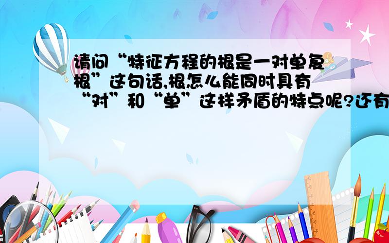 请问“特征方程的根是一对单复根”这句话,根怎么能同时具有“对”和“单”这样矛盾的特点呢?还有,更加令我困惑的是,“特征方