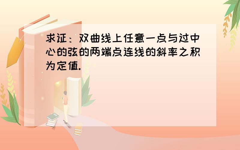 求证：双曲线上任意一点与过中心的弦的两端点连线的斜率之积为定值.