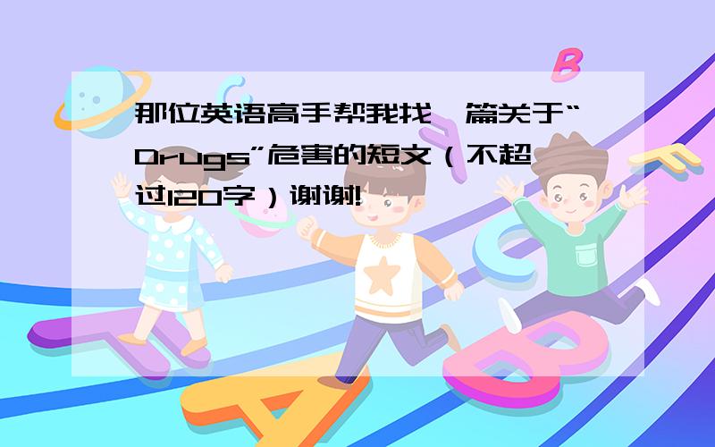 那位英语高手帮我找一篇关于“Drugs”危害的短文（不超过120字）谢谢!