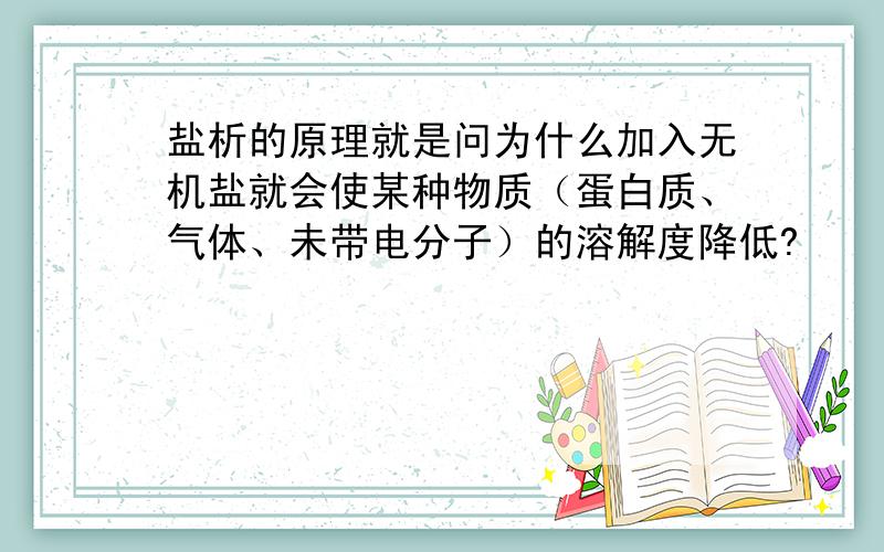 盐析的原理就是问为什么加入无机盐就会使某种物质（蛋白质、气体、未带电分子）的溶解度降低?