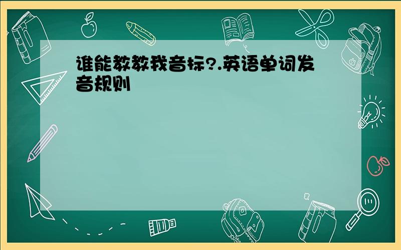 谁能教教我音标?.英语单词发音规则