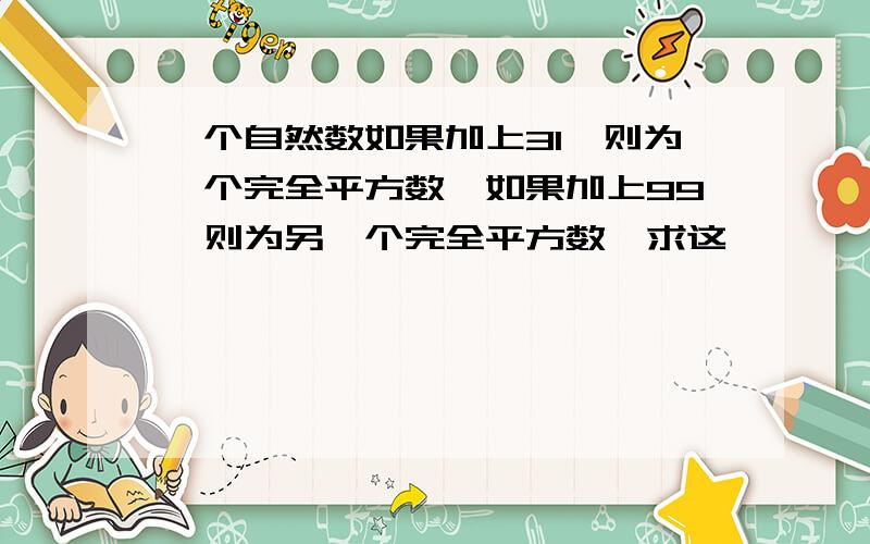 一个自然数如果加上31,则为一个完全平方数,如果加上99,则为另一个完全平方数,求这