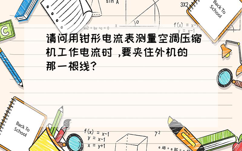 请问用钳形电流表测量空调压缩机工作电流时 ,要夹住外机的那一根线?