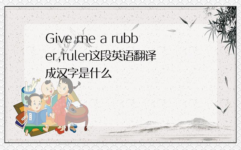 Give me a rubber,ruler这段英语翻译成汉字是什么