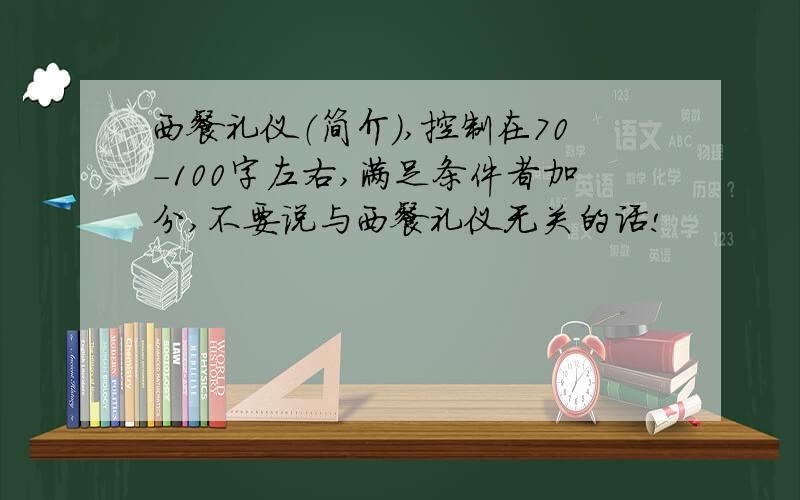 西餐礼仪（简介）,控制在70-100字左右,满足条件者加分,不要说与西餐礼仪无关的话!