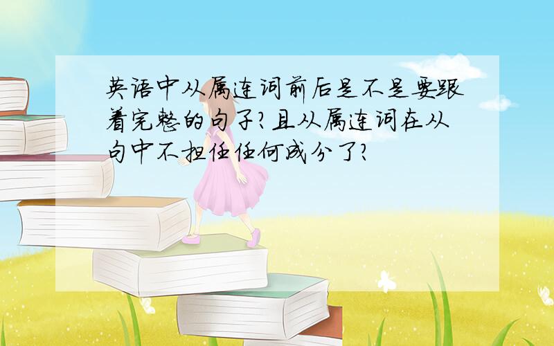 英语中从属连词前后是不是要跟着完整的句子?且从属连词在从句中不担任任何成分了?