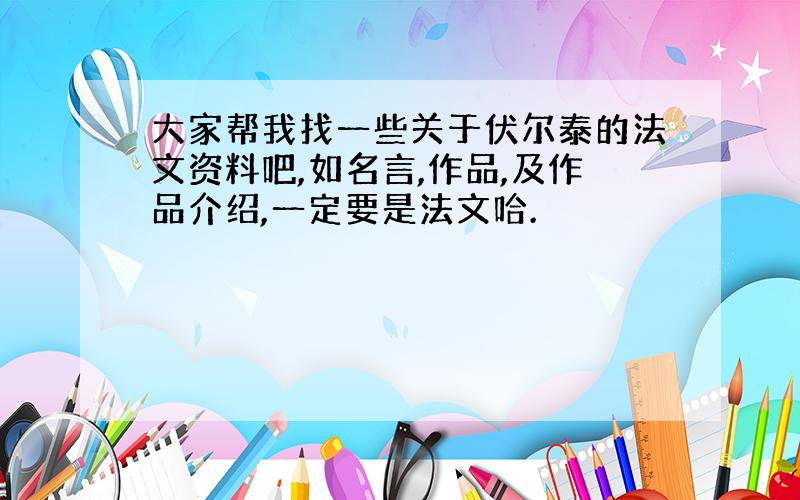 大家帮我找一些关于伏尔泰的法文资料吧,如名言,作品,及作品介绍,一定要是法文哈.