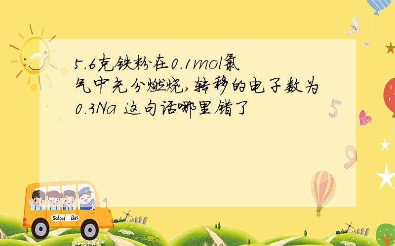 5.6克铁粉在0.1mol氯气中充分燃烧,转移的电子数为0.3Na 这句话哪里错了