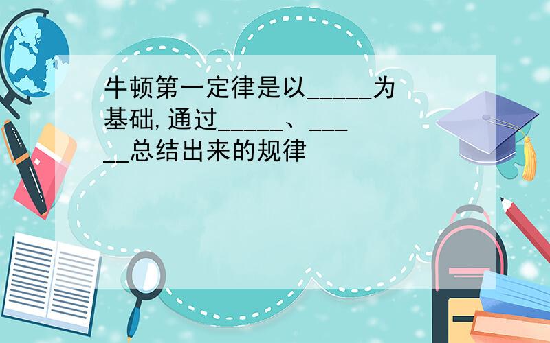 牛顿第一定律是以_____为基础,通过_____、_____总结出来的规律