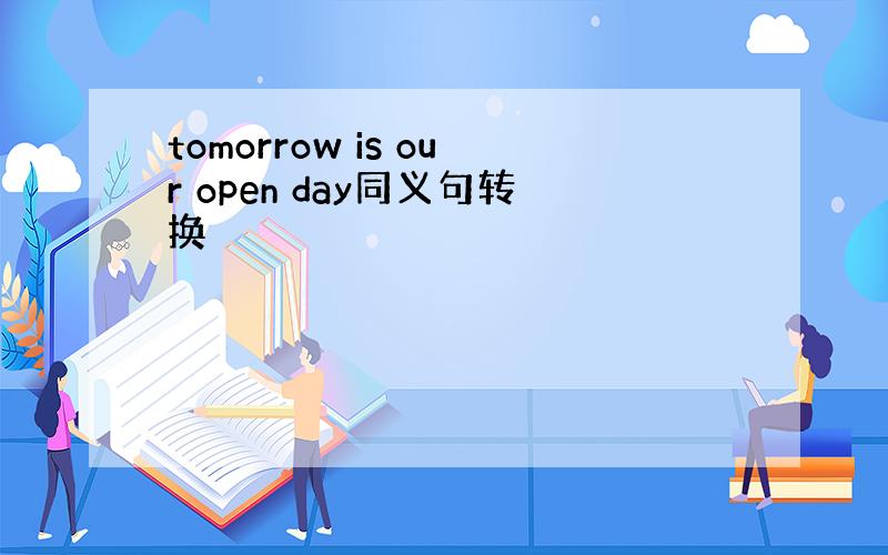 tomorrow is our open day同义句转换