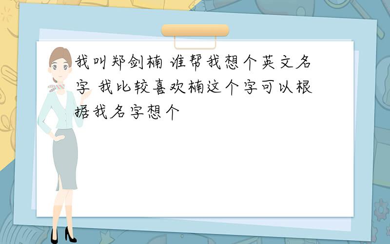 我叫郑剑楠 谁帮我想个英文名字 我比较喜欢楠这个字可以根据我名字想个