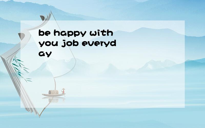 be happy with you job everyday