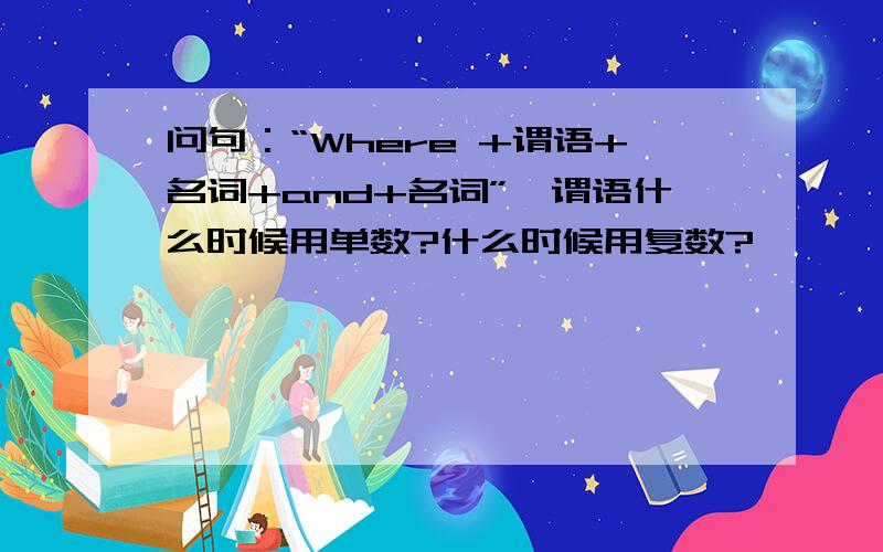 问句：“Where +谓语+名词+and+名词”,谓语什么时候用单数?什么时候用复数?