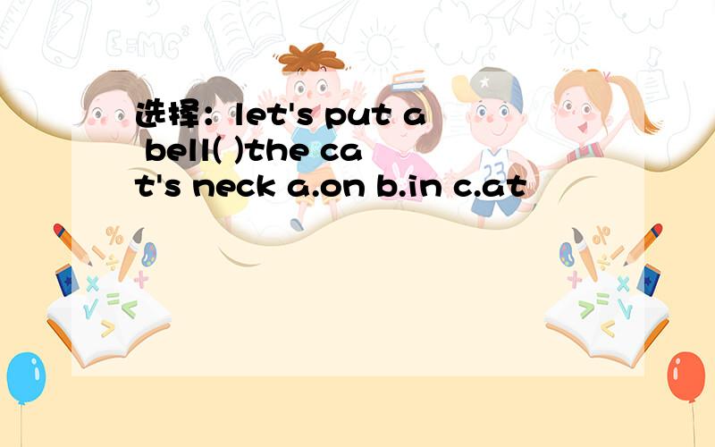 选择：let's put a bell( )the cat's neck a.on b.in c.at