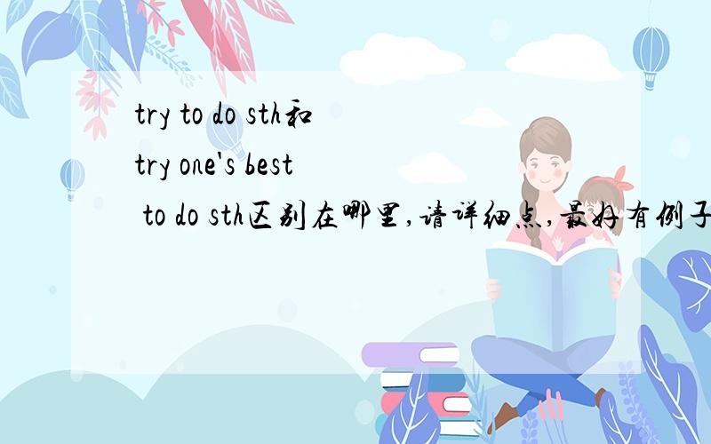 try to do sth和try one's best to do sth区别在哪里,请详细点,最好有例子