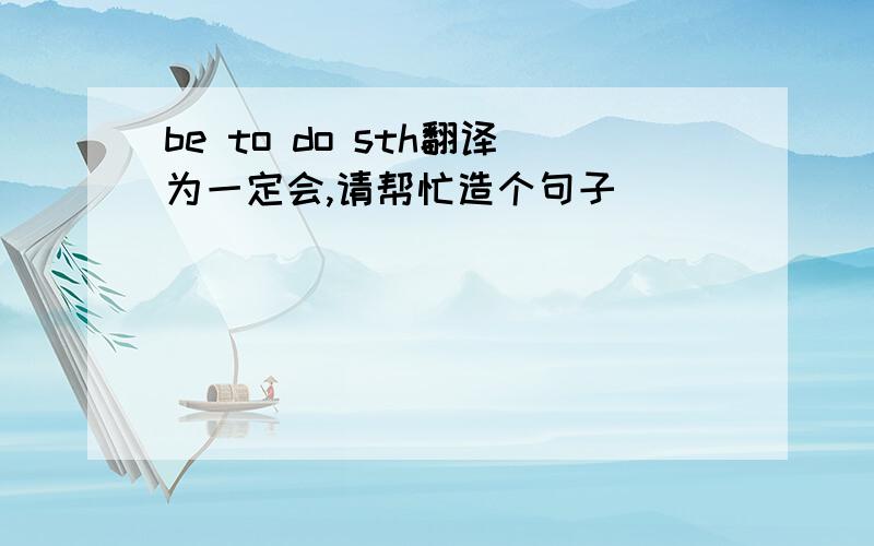 be to do sth翻译为一定会,请帮忙造个句子