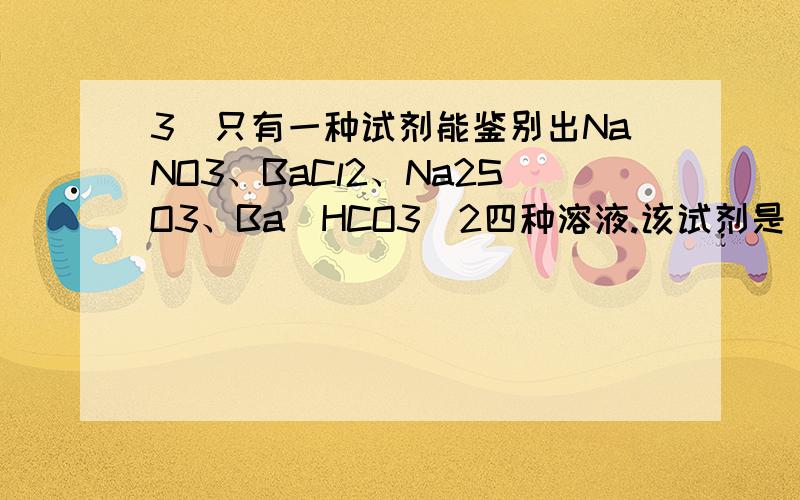 3．只有一种试剂能鉴别出NaNO3、BaCl2、Na2SO3、Ba(HCO3)2四种溶液.该试剂是________,